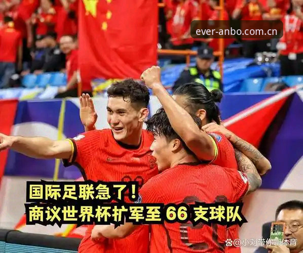 资深用户深度解析：世界杯扩军66队，中国男足迎来绝佳契机